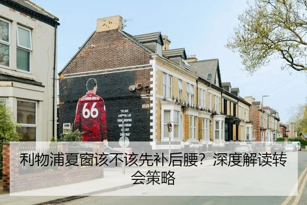 利物浦夏窗该不该先补后腰？深度解读转会策略