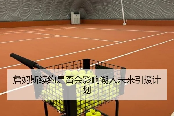 詹姆斯续约是否会影响湖人未来引援计划